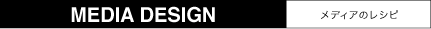 MEDIA DESIGN メディアのレシピ